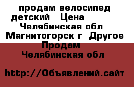 продам велосипед детский › Цена ­ 2 500 - Челябинская обл., Магнитогорск г. Другое » Продам   . Челябинская обл.